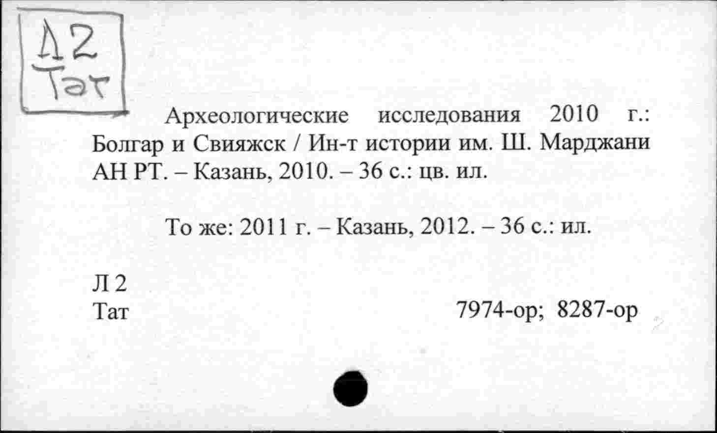 ﻿—Археологические исследования 2010 г.: Болгар и Свияжск / Ин-т истории им. Ш. Марджани АН РТ. - Казань, 2010. - 36 с.: цв. ил.
То же: 2011 г. - Казань, 2012. - 36 с.: ил.
Л2
Тат
7974-ор; 8287-ор